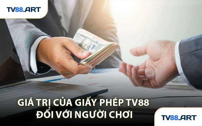 Giá Trị Của Giấy Phép TV88 Đối Với Người Chơi