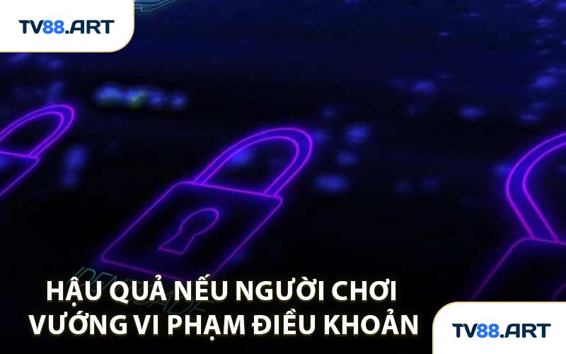 Hậu Quả Nếu Người Chơi Vướng Vi Phạm Điều Khoản