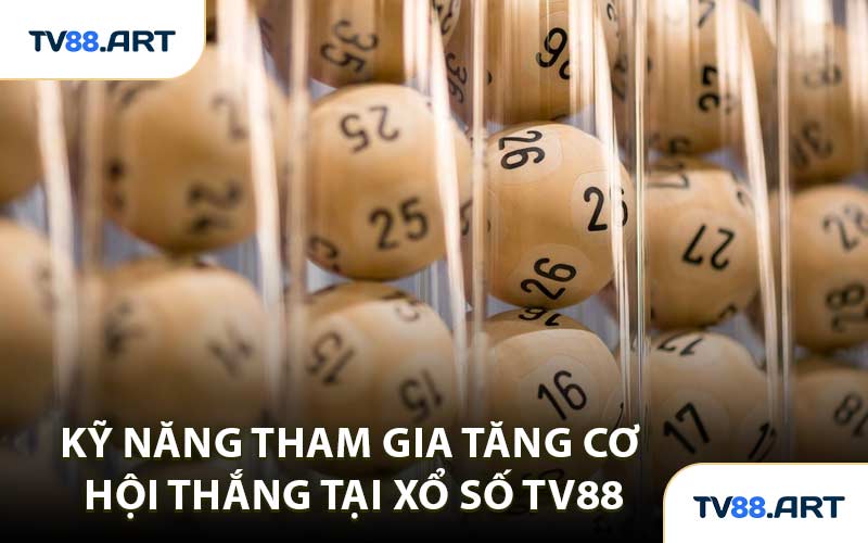 Kỹ Năng Tham Gia Tăng Cơ Hội Thắng Tại Xổ Số TV88