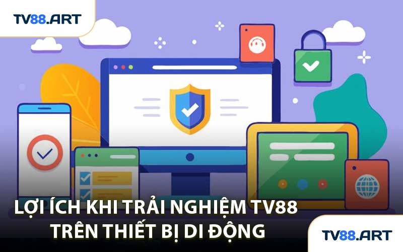 Lợi Ích Khi Trải Nghiệm TV88 Trên Thiết Bị Di Động