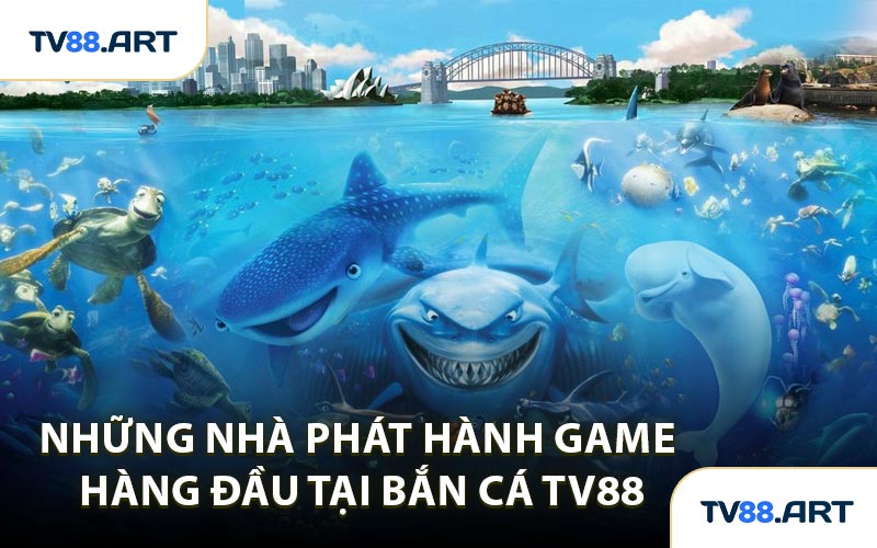 Những Nhà Phát Hành Game Hàng Đầu Tại Bắn Cá TV88