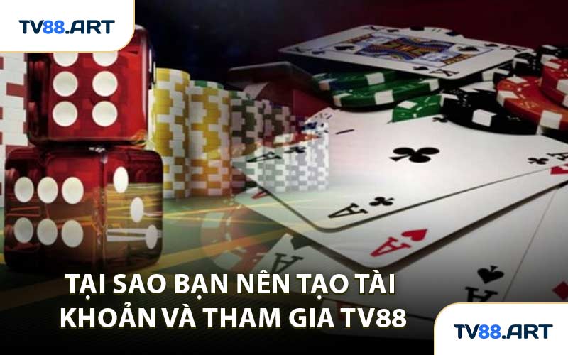 Tại Sao Bạn Nên Tạo Tài Khoản Và Tham Gia TV88