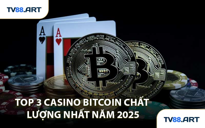 Top 3 Casino Bitcoin Chất Lượng Nhất Năm 2025