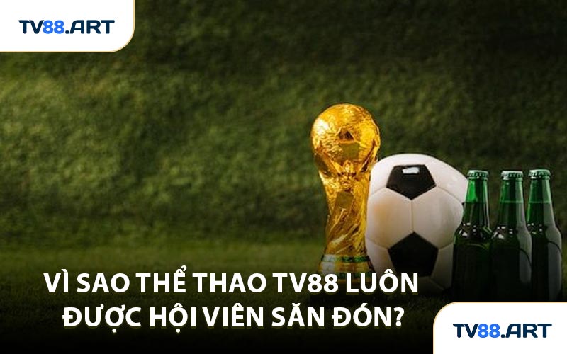 Vì Sao Thể Thao TV88 Luôn Được Hội Viên Săn Đón?