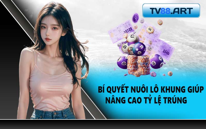 Bí quyết nuôi lô khung giúp nâng cao tỷ lệ trúng