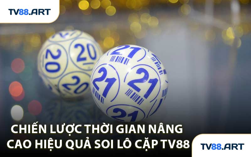 Chiến lược thời gian nâng cao hiệu quả soi lô cặp TV88