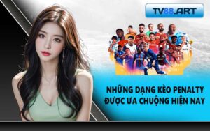 Những dạng kèo Penalty được ưa chuộng hiện nay