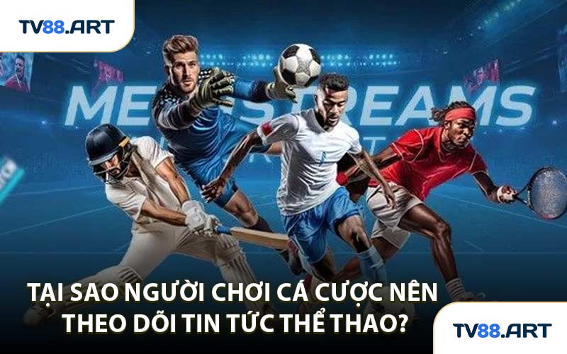 Tại sao người chơi cá cược nên theo dõi tin tức thể thao?