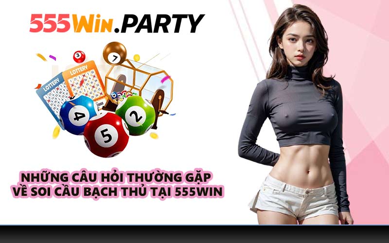Những câu hỏi thường gặp về soi cầu bạch thủ tại 555WIN